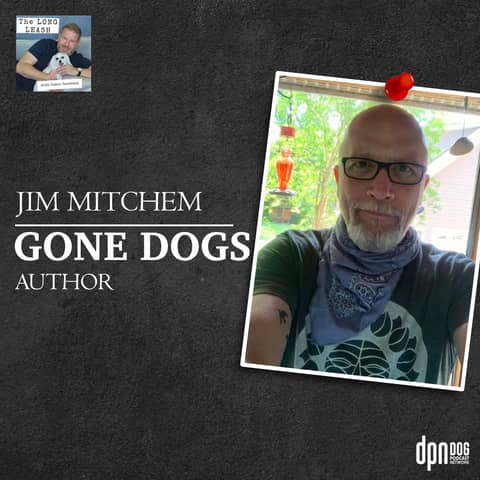 Jim Mitchem – “Gone Dogs” Author | The Long Leash #28