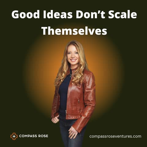 Compass Rose Ventures -  Good Ideas Don’t Scale Themselves