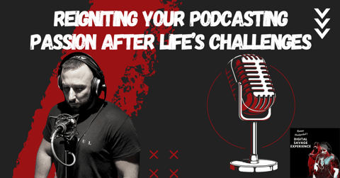 Reigniting Your Podcasting Passion After Life’s Challenges
