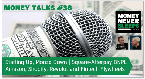 149: Money Talks #38: Starling Up, Monzo Down | Square’s BNPL Deal | Amazon, Shopify, Revolut and Fintech Flywheels