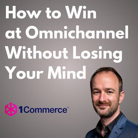 1 Commerce - How to Win at Omnichannel Without Losing Your Mind