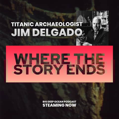 Where The Story Ends - Maritime archaeologist Jim Delgado on the magic of stories revealed, what shipwrecks can tell us, and his time exploring Titanic