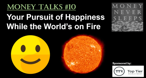080: Money Talks #10:  Your Pursuit of Happiness While the World’s on Fire