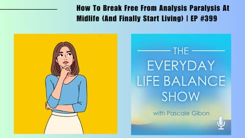 Episode 399: How To Break Free From Analysis Paralysis At Midlife (And Finally Start Living)