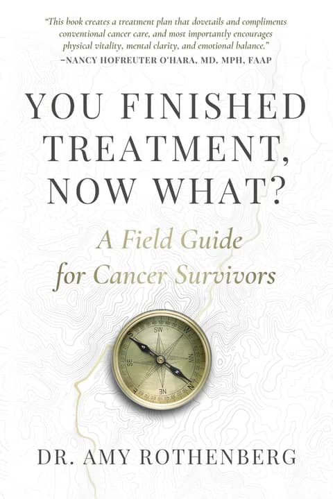 You Finished Treatment, Now What? A Field Guide for Cancer Survivors by Amy Rothenberg