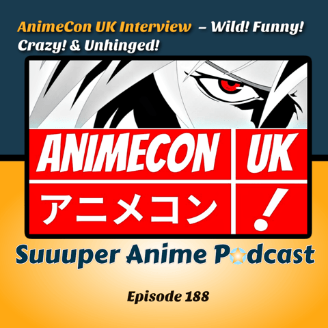 AnimeCon UK Interview - Wild! Funny! Crazy! & Unhinged! | Ep.188
