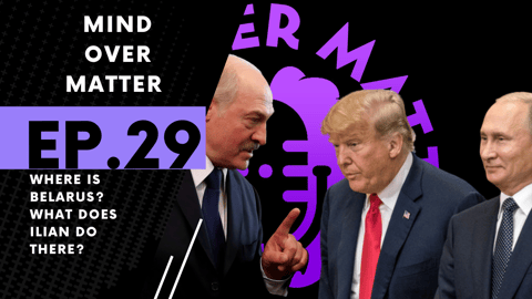 Where Is Belarus? What Does Ilian Do There? - Episode 29 of The Mind Over Matter Podcast