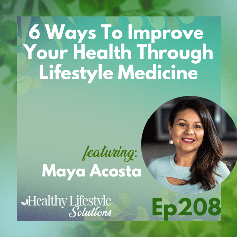 208: 6 Ways To Improve Your Health Through Lifestyle Medicine with Maya Acosta