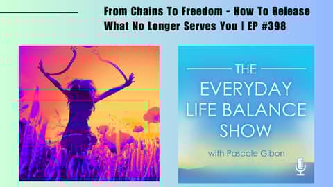 Episode 398: From Chains To Freedom - How To Release What No Longer Serves You
