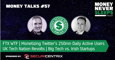 199: Money Talks #57: FTX WTF | Musk Monetizing Twitter | UK Tech Nation Revolts | Big Tech vs. Irish Startups