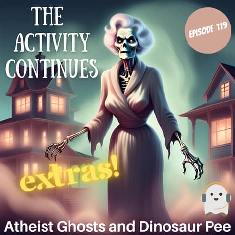 Episode 119: Atheist Ghosts and Dinosaur Pee Extras
