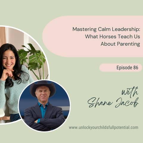 Mastering Calm Leadership: What Horses Teach Us About Parenting with Shane Jacob [86]