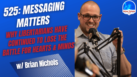 525: Messaging Matters - Why Libertarians Have Continued to Lose the Battle for Hearts & Minds (feat. Brian Nichols) 525: Messaging Matters - Why Libertarians Have Continued to Lose the Battle for Hearts & Minds (feat. Brian Nichols)