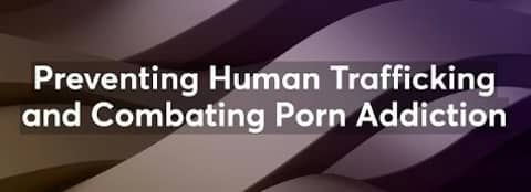 Preventing Human Trafficking and Combating Porn Addiction