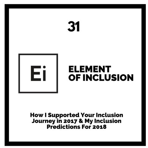 How I Supported Your Inclusion Journey in 2017 & My Inclusion Predictions For 2018
