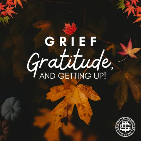 Grief, Gratitude, And Getting Up Grief, Gratitude, And Getting Up