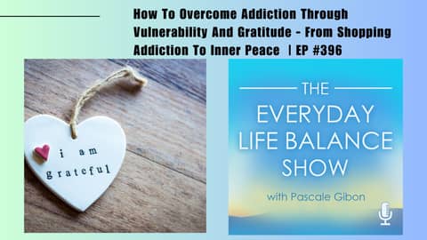 Episode 396: How To Overcome Addiction Through Vulnerability And Gratitude - From Shopping Addiction To Inner Peace