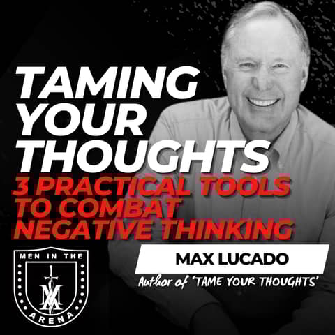 Taming Your Thoughts w/ Max Lucado: 3 Practical Tools to Combat Negative Thinking from a Giant of the Faith EP 890