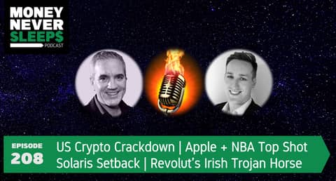 208: MoneyTalks: US Crypto Crackdown | Apple + NBA Top Shot | Solaris Setback | Revolut’s Irish Trojan Horse
