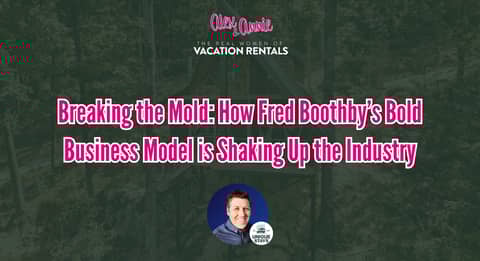 Breaking the Mold: How Fred Boothby’s Bold Business Model is Shaking Up the Vacation Rental Industry