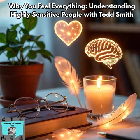 Why You Feel Everything: Understanding Highly Sensitive People with Todd Smith
