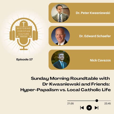 Sunday Morning Roundtable with Dr Kwasniewski and Friends: Hyper-Papalism vs. Local Catholic Life