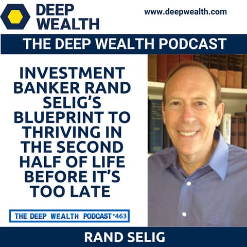 From 9-Figure Deals to Daily Fulfillment: Investment Banker Rand Selig’s Blueprint to Thriving in the Second Half of Life Before It’s Too Late (#463)