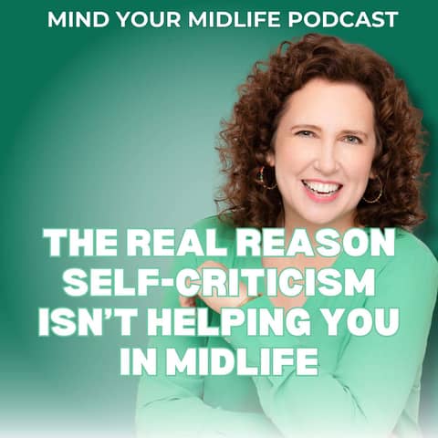 The Real Reason Self-Criticism Isn't Helping You in Midlife (Ep. 35)