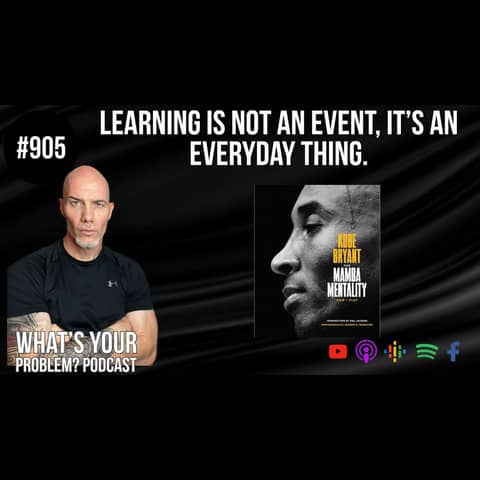 905: Learning Is Not A One-Time Event It's An Everyday Thing. feat. Kobe Bryant's "Mamba Mentality."