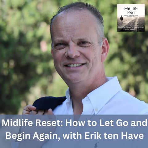 Midlife Reset: How to Let Go and Begin Again, with Erik ten Have