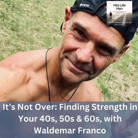 It’s Not Over: Finding Strength in Your 40s, 50s & 60s, with Waldemar Franco
