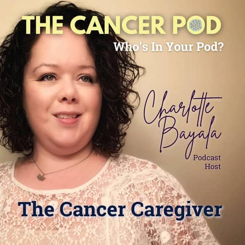 Interview with Charlotte Bayala of The Cancer Caregiver Podcast