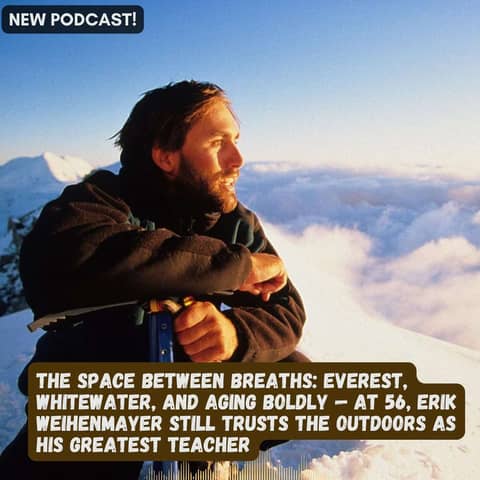 The Space Between Breaths: Everest, Whitewater, and Aging Boldly — at 56, Erik Still Trusts the Outdoors as His Greatest Teacher