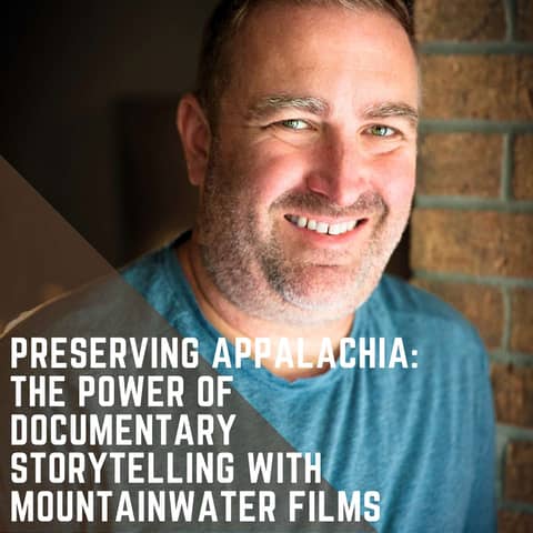 Preserving Appalachia: The Power of Documentary Storytelling with Mountainwater Films