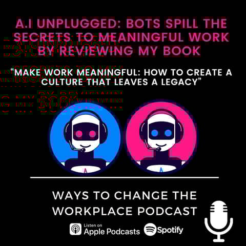 146. A.I Unplugged: Bots Spill the Secrets to Meaningful Work by Reviewing My Book - Make Work Meaningful: How To Create A Culture That Leaves A Legacy