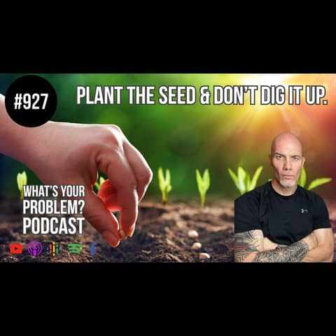 927. Plant The Seed & Don't Dig It Up.
