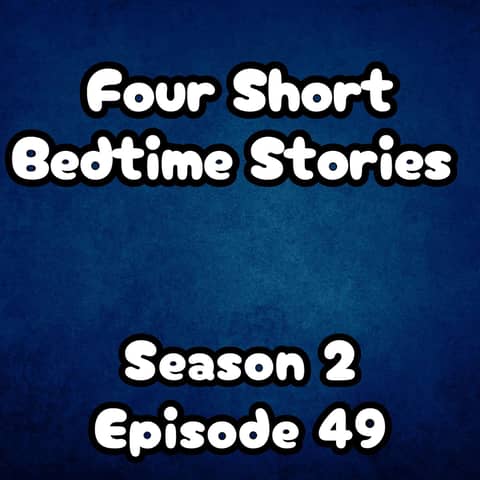 S2 E49 Four Short Bedtime Stories