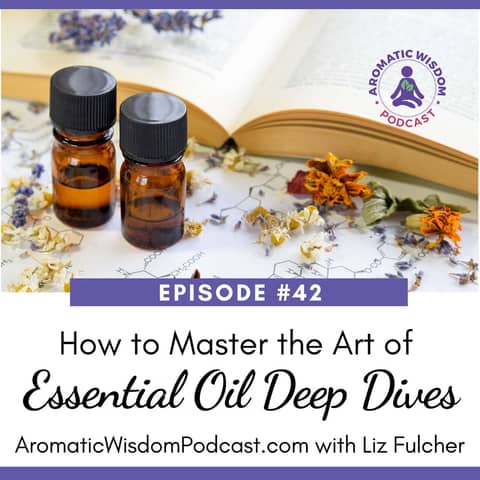 42: How to Master the Art of an Essential Oil Deep Dive for Maximum Learning