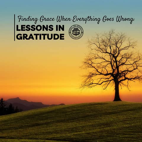 Finding Grace When Everything Goes Wrong: Lessons in Gratitude