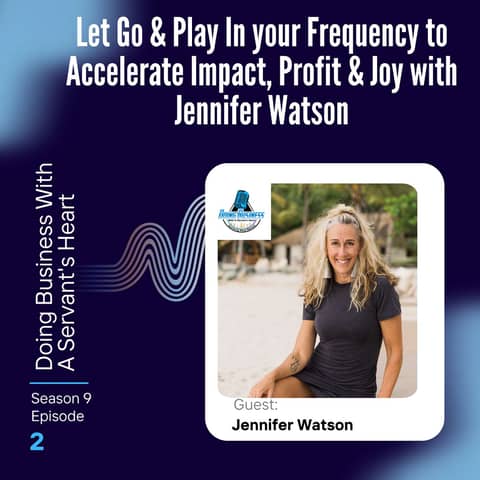 Let Go & Play In your Frequency to Accelerate Impact, Profit & Joy with Jennifer Watson