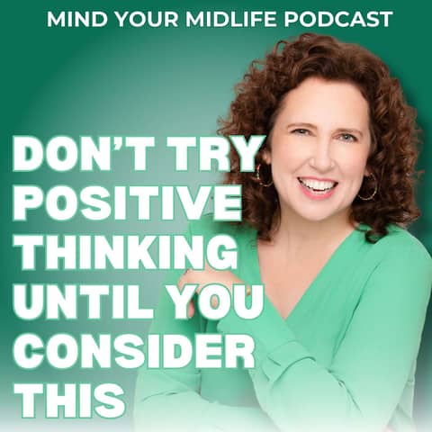 Don't Try Positive Thinking To Help in Midlife Until You Consider This (Ep. 3)