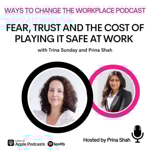 155. Fear, Trust and the Cost of Playing It Safe at Work – A Real Conversation with Prina Shah and Trina Sunday