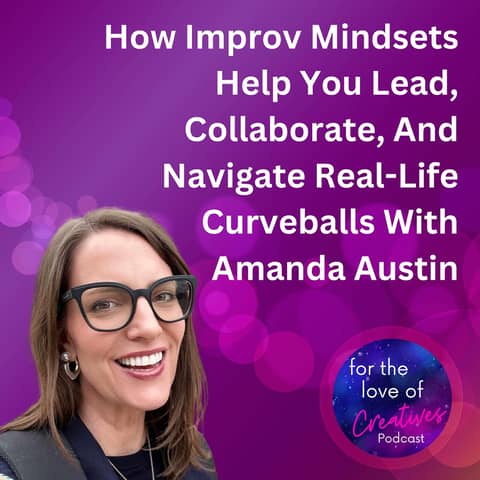 #052: How Improv Mindsets Help You Lead, Collaborate, And Navigate Real-Life Curveballs With Amanda Austin