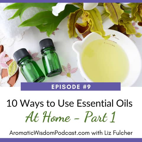 9: Ten Ways to Use Essential Oils at Home - PART 1