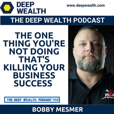 Billionaire Entrepreneur Bobby Mesmer Reveals The One Thing You're Not Doing That's Killing Your Business Success (#458)