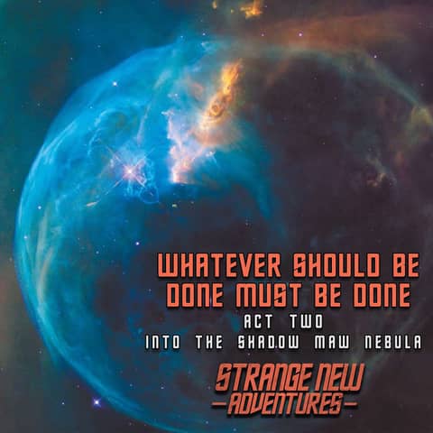 SNA Whatever Should Be Done Must Be Done, Act 2: "Into the Shadow Maw Nebula"