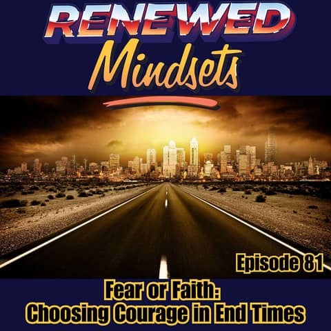 Fear or Faith: Choosing Courage in End Times