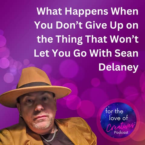 #062: What Happens When You Don’t Give Up on the Thing That Won’t Let You Go With Sean Delaney
