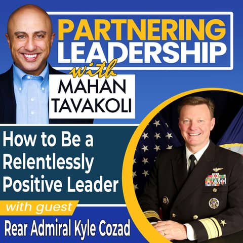 267 How to Be a Relentlessly Positive Leader with Rear Admiral Kyle Cozad | Partnering Leadership Global Thought Leader