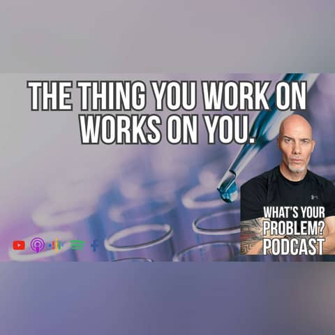 840. The Thing That You Work On Works On You.